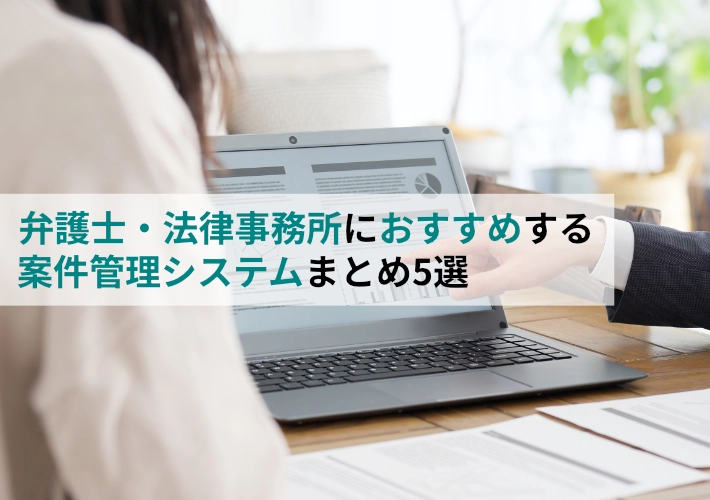 弁護士、法律事務所におすすめする案件管理システムまとめ5選